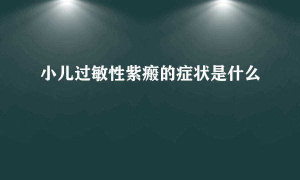 小儿过敏性紫瘢的症状是什么