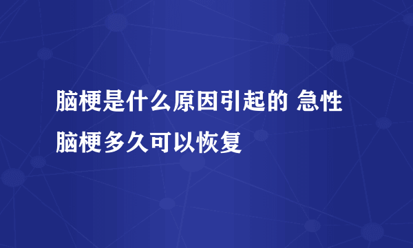 脑梗是什么原因引起的 急性脑梗多久可以恢复