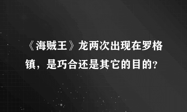 《海贼王》龙两次出现在罗格镇，是巧合还是其它的目的？