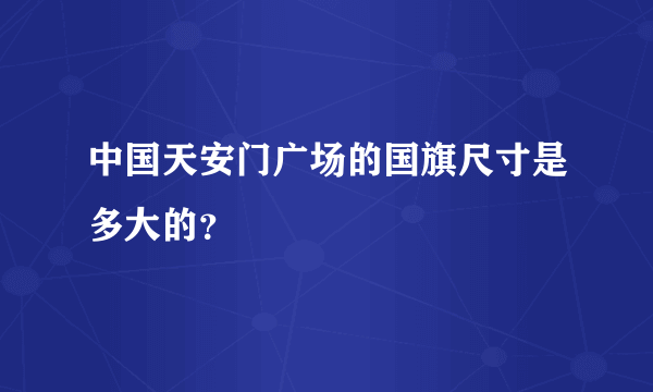 中国天安门广场的国旗尺寸是多大的？