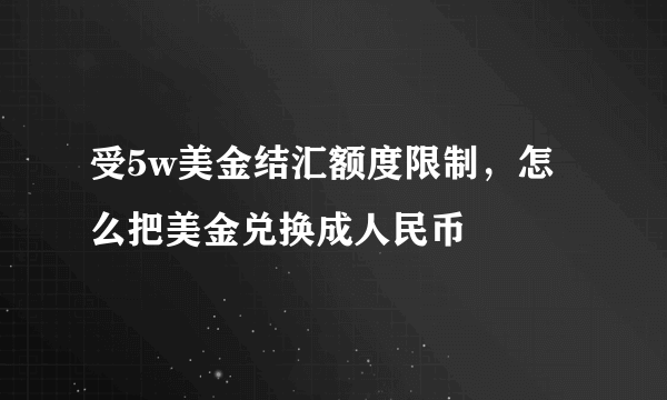 受5w美金结汇额度限制，怎么把美金兑换成人民币