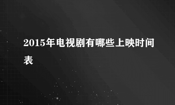 2015年电视剧有哪些上映时间表