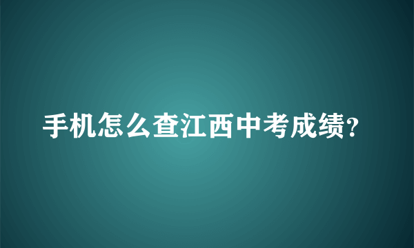 手机怎么查江西中考成绩？