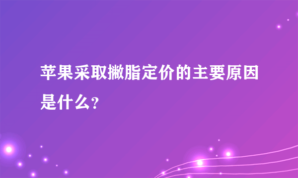 苹果采取撇脂定价的主要原因是什么？