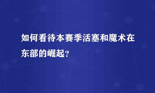 如何看待本赛季活塞和魔术在东部的崛起？