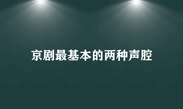 京剧最基本的两种声腔