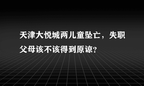 天津大悦城两儿童坠亡，失职父母该不该得到原谅？