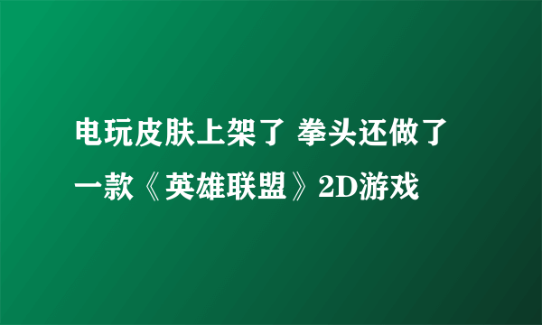 电玩皮肤上架了 拳头还做了一款《英雄联盟》2D游戏