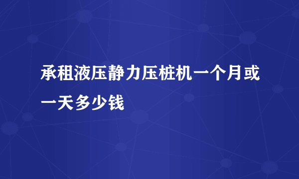 承租液压静力压桩机一个月或一天多少钱