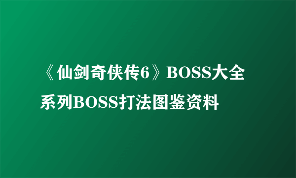 《仙剑奇侠传6》BOSS大全 系列BOSS打法图鉴资料