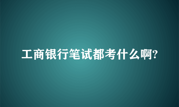 工商银行笔试都考什么啊?