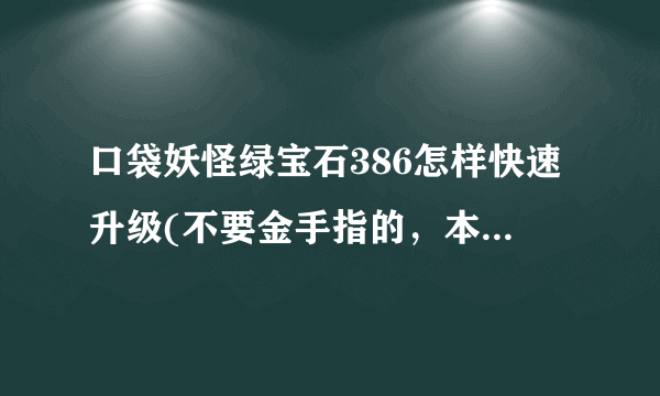 口袋妖怪绿宝石386怎样快速升级(不要金手指的，本人用的是SP)