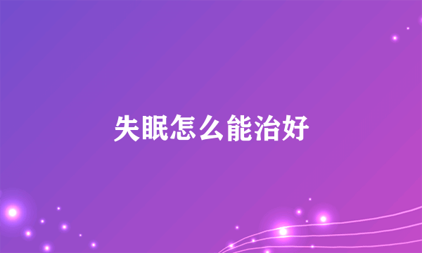 失眠怎么能治好