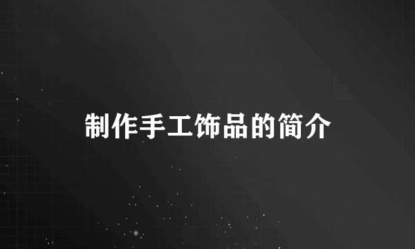 制作手工饰品的简介