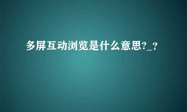 多屏互动浏览是什么意思?_？