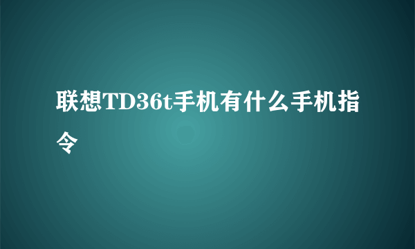 联想TD36t手机有什么手机指令