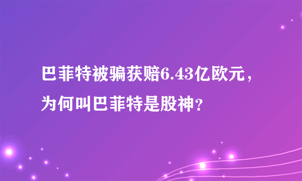 巴菲特被骗获赔6.43亿欧元，为何叫巴菲特是股神？