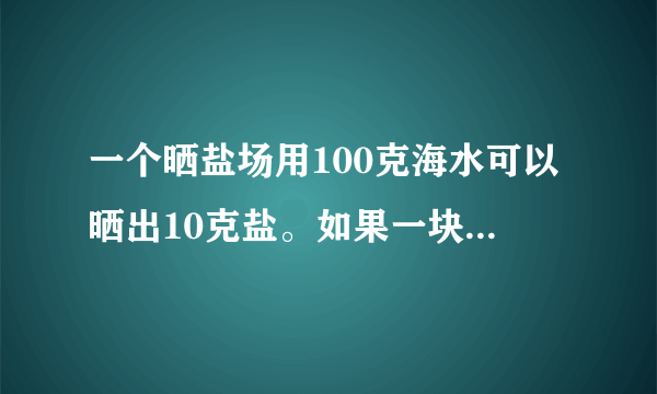 一个晒盐场用100克海水可以晒出10克盐。如果一块盐田一次放入585000吨海水，可以晒出多少吨盐?