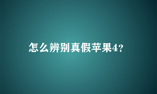 怎么辨别真假苹果4？