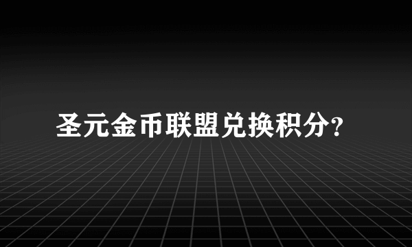 圣元金币联盟兑换积分？