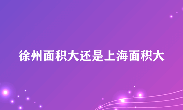 徐州面积大还是上海面积大