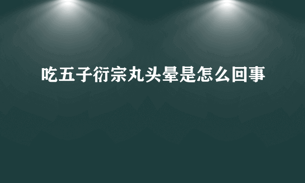 吃五子衍宗丸头晕是怎么回事