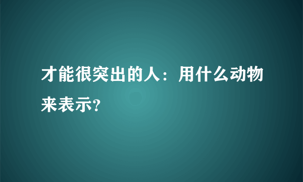 才能很突出的人：用什么动物来表示？