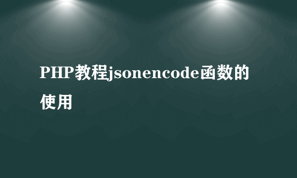 PHP教程jsonencode函数的使用