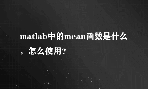 matlab中的mean函数是什么，怎么使用？