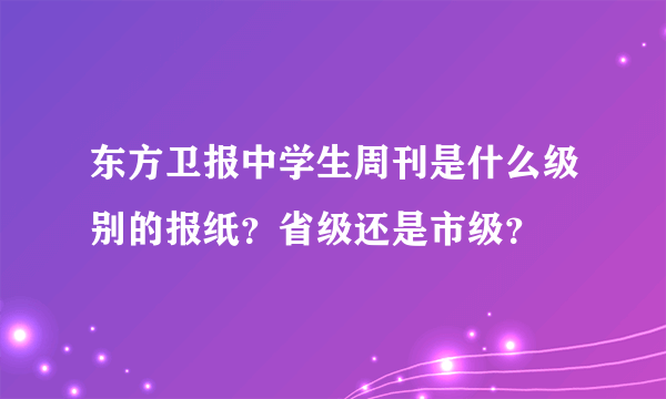 东方卫报中学生周刊是什么级别的报纸？省级还是市级？