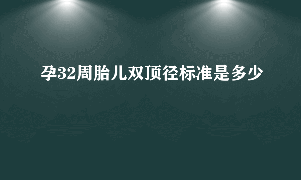 孕32周胎儿双顶径标准是多少