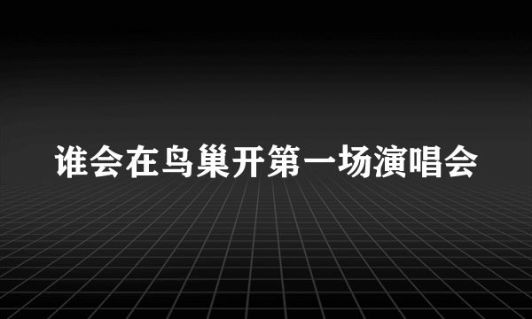 谁会在鸟巢开第一场演唱会