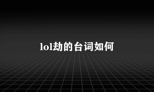 lol劫的台词如何