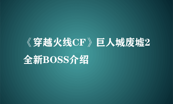 《穿越火线CF》巨人城废墟2全新BOSS介绍