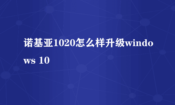 诺基亚1020怎么样升级windows 10