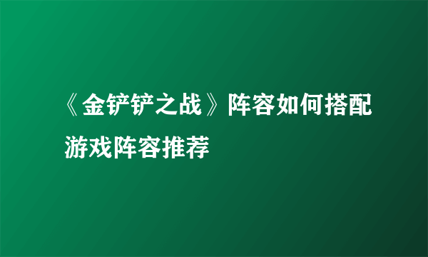 《金铲铲之战》阵容如何搭配 游戏阵容推荐