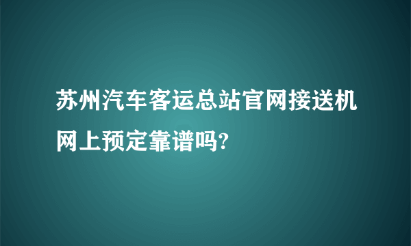 苏州汽车客运总站官网接送机网上预定靠谱吗?