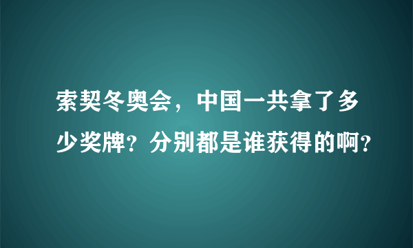 索契冬奥会，中国一共拿了多少奖牌？分别都是谁获得的啊？