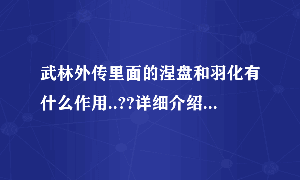 武林外传里面的涅盘和羽化有什么作用..??详细介绍下...