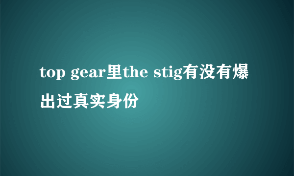 top gear里the stig有没有爆出过真实身份