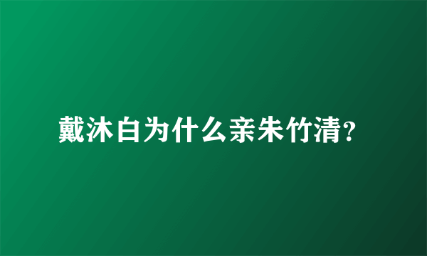 戴沐白为什么亲朱竹清？