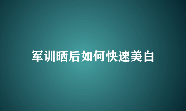 军训晒后如何快速美白