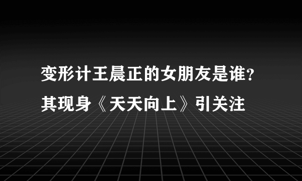 变形计王晨正的女朋友是谁？其现身《天天向上》引关注