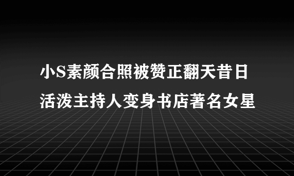 小S素颜合照被赞正翻天昔日活泼主持人变身书店著名女星