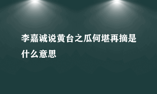 李嘉诚说黄台之瓜何堪再摘是什么意思