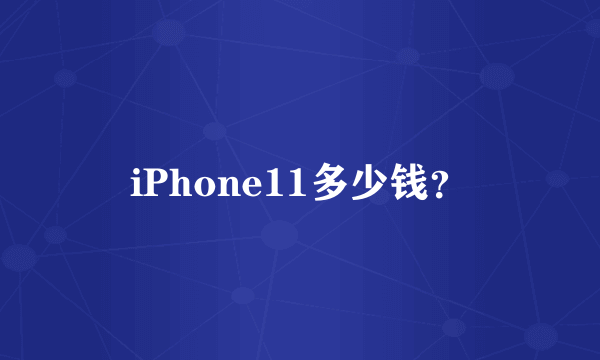 iPhone11多少钱？