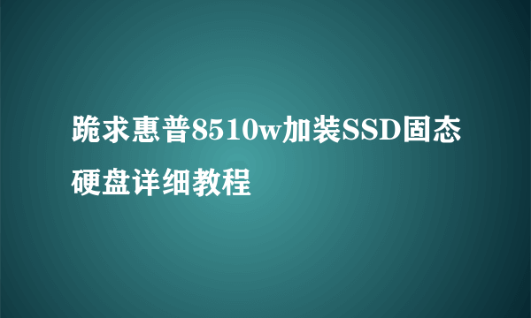 跪求惠普8510w加装SSD固态硬盘详细教程