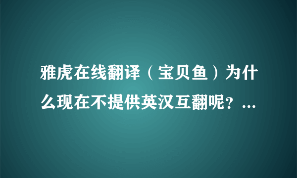 雅虎在线翻译（宝贝鱼）为什么现在不提供英汉互翻呢？原来我还用过的啊，看来雅虎没落不可阻挡了!