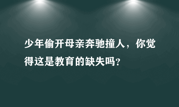 少年偷开母亲奔驰撞人，你觉得这是教育的缺失吗？