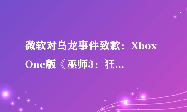 微软对乌龙事件致歉：Xbox One版《巫师3：狂猎（The Witcher 3: Wild Hunt）》还是900P